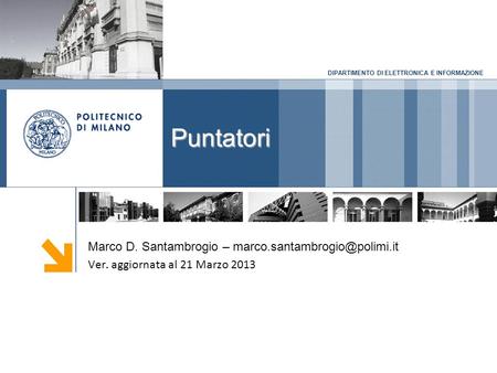 DIPARTIMENTO DI ELETTRONICA E INFORMAZIONE Puntatori Marco D. Santambrogio – Ver. aggiornata al 21 Marzo 2013.