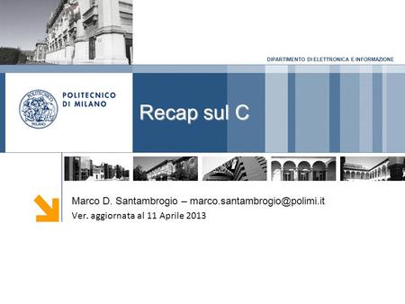 DIPARTIMENTO DI ELETTRONICA E INFORMAZIONE Recap sul C Marco D. Santambrogio – Ver. aggiornata al 11 Aprile 2013.
