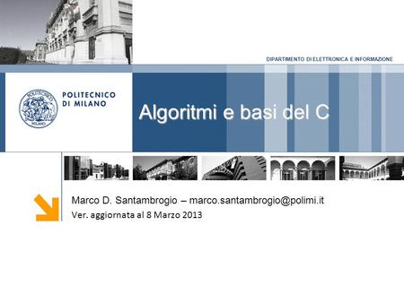 DIPARTIMENTO DI ELETTRONICA E INFORMAZIONE Algoritmi e basi del C Marco D. Santambrogio – Ver. aggiornata al 8 Marzo 2013.
