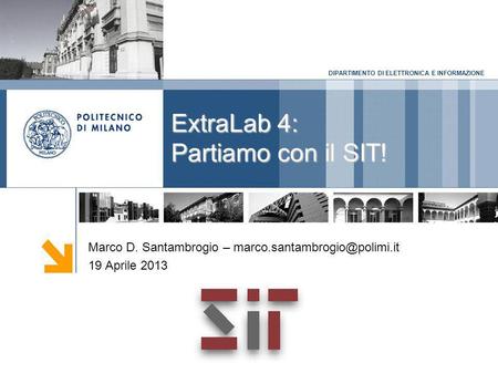 DIPARTIMENTO DI ELETTRONICA E INFORMAZIONE ExtraLab 4: Partiamo con il SIT! Marco D. Santambrogio – 19 Aprile 2013.