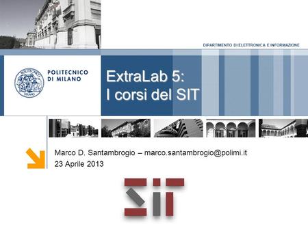 DIPARTIMENTO DI ELETTRONICA E INFORMAZIONE ExtraLab 5: I corsi del SIT Marco D. Santambrogio – 23 Aprile 2013.