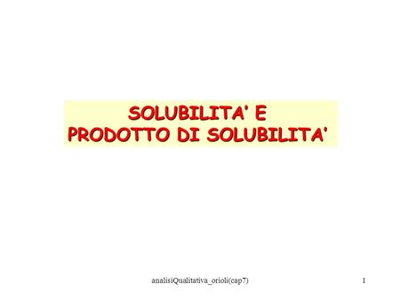 AnalisiQualitativa_orioli(cap7)1 SOLUBILITA E PRODOTTO DI SOLUBILITA.