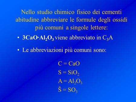 Nello studio chimico fisico dei cementi abitudine abbreviare le formule degli ossidi più comuni a singole lettere: 3CaO·Al2O3 viene abbreviato in C3A Le.