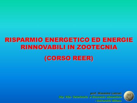 RISPARMIO ENERGETICO ED ENERGIE RINNOVABILI IN ZOOTECNIA (CORSO REER) prof. Massimo Lazzari Dip. VSA- Veterinaria e Sicurezza alimentare - Università Milano.