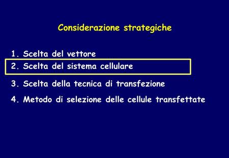 Considerazione strategiche 2. Scelta del sistema cellulare 3. Scelta della tecnica di transfezione 4. Metodo di selezione delle cellule transfettate 1.