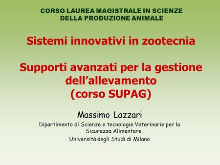 Sistemi innovativi in zootecnia Supporti avanzati per la gestione dellallevamento (corso SUPAG) Massimo Lazzari Dipartimento di Scienze e tecnologie Veterinarie.