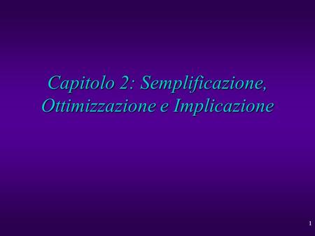 1 Capitolo 2: Semplificazione, Ottimizzazione e Implicazione.