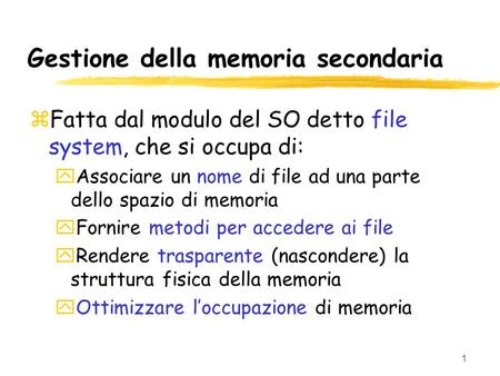 1 Gestione della memoria secondaria zFatta dal modulo del SO detto file system, che si occupa di: yAssociare un nome di file ad una parte dello spazio.