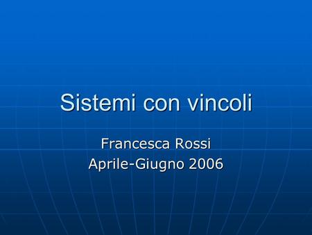 Sistemi con vincoli Francesca Rossi Aprile-Giugno 2006.
