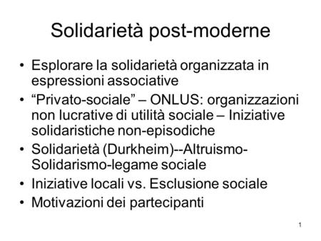 1 Solidarietà post-moderne Esplorare la solidarietà organizzata in espressioni associative Privato-sociale – ONLUS: organizzazioni non lucrative di utilità