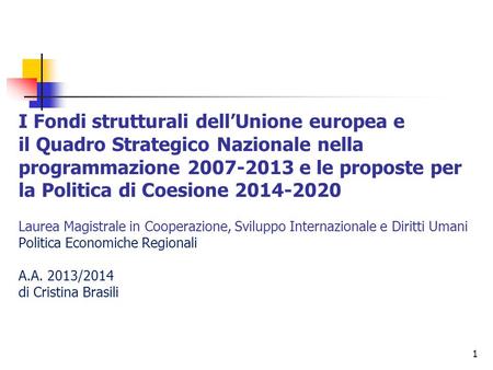 1 I Fondi strutturali dellUnione europea e il Quadro Strategico Nazionale nella programmazione 2007-2013 e le proposte per la Politica di Coesione 2014-2020.