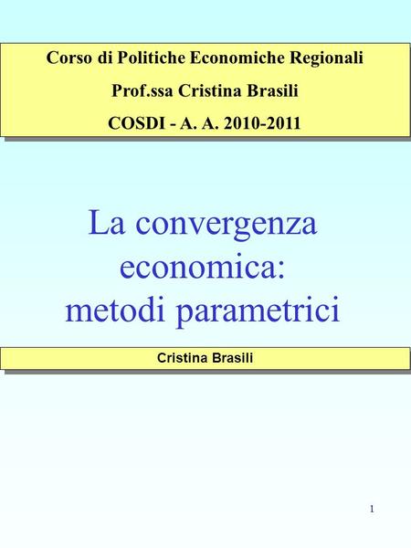 1 La convergenza economica: metodi parametrici Cristina Brasili Corso di Politiche Economiche Regionali Prof.ssa Cristina Brasili COSDI - A. A. 2010-2011.