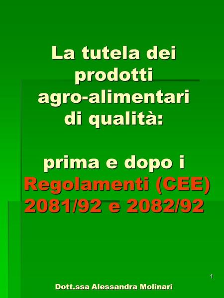 La tutela dei prodotti agro-alimentari di qualità: prima e dopo i Regolamenti (CEE) 2081/92 e 2082/92 Dott.ssa Alessandra Molinari.