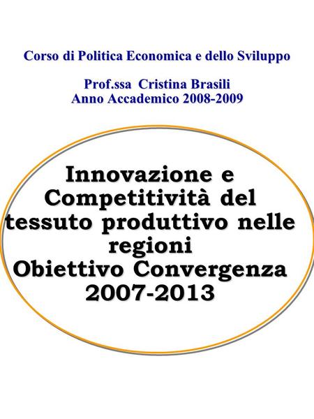 Corso di Politica Economica e dello Sviluppo Prof.ssa Cristina Brasili Anno Accademico 2008-2009 Innovazione e Competitività del tessuto produttivo nelle.