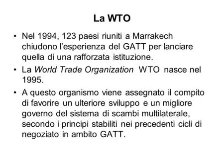La WTO Nel 1994, 123 paesi riuniti a Marrakech chiudono l’esperienza del GATT per lanciare quella di una rafforzata istituzione. La World Trade Organization.
