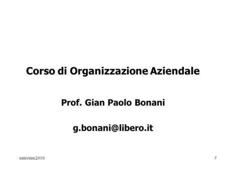 Uniroma 2010 1 Corso di Organizzazione Aziendale Prof. Gian Paolo Bonani
