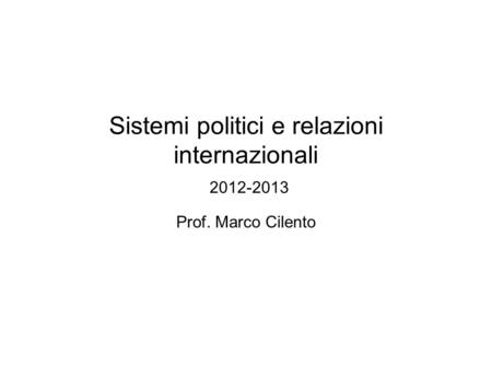 Sistemi politici e relazioni internazionali 2012-2013 Prof. Marco Cilento.