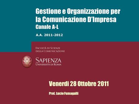 A.A. 2011-2012 Gestione e Organizzazione per la Comunicazione DImpresa Canale A-L Venerdi 28 Ottobre 2011 Prof. Lucio Fumagalli.