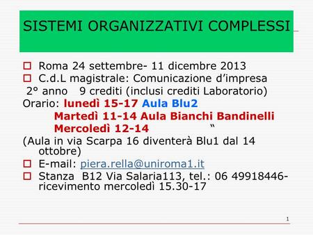1 SISTEMI ORGANIZZATIVI COMPLESSI Roma 24 settembre- 11 dicembre 2013 C.d.L magistrale: Comunicazione dimpresa 2° anno 9 crediti (inclusi crediti Laboratorio)