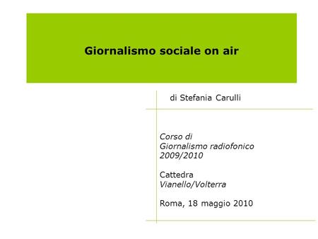 Giornalismo sociale on air di Stefania Carulli Corso di Giornalismo radiofonico 2009/2010 Cattedra Vianello/Volterra Roma, 18 maggio 2010.