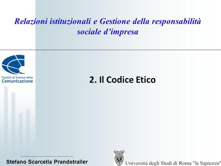 Relazioni istituzionali e Gestione della responsabilità sociale d’impresa 2. Il Codice Etico -------------------------------------------- Stefano Scarcella.