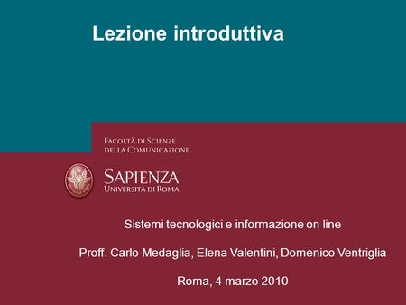 Lezione introduttiva Sistemi tecnologici e informazione on line Proff. Carlo Medaglia, Elena Valentini, Domenico Ventriglia Roma, 4 marzo 2010.