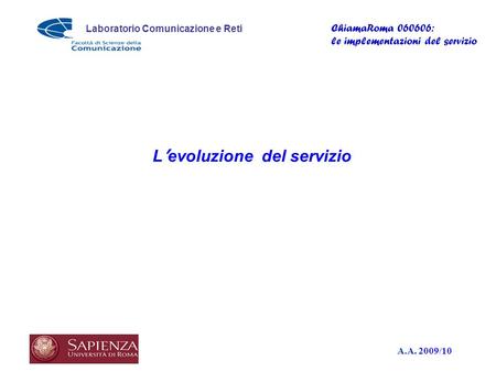 A.A. 2009/10 Laboratorio Comunicazione e Reti ChiamaRoma 060606: le implementazioni del servizio L evoluzione del servizio.