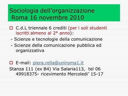 Sociologia dellorganizzazione Roma 16 novembre 2010 C.d.L triennale 6 crediti (per i soli studenti iscritti almeno al 2° anno): - Scienze e tecnologie.