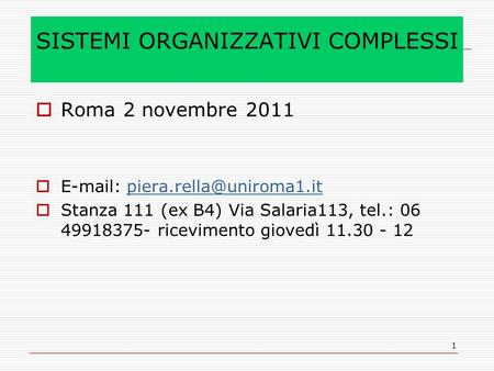 1 SISTEMI ORGANIZZATIVI COMPLESSI Roma 2 novembre 2011   Stanza 111 (ex B4) Via Salaria113, tel.: