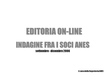 EDITORIA ON-LINE INDAGINE FRA I SOCI ANES settembre - dicembre 2006 A cura della Segreteria ANES.