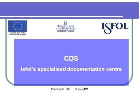 Chiara Carlucci - Isfol 15 giugno 2007 CDS Isfols specialised documentation centre.