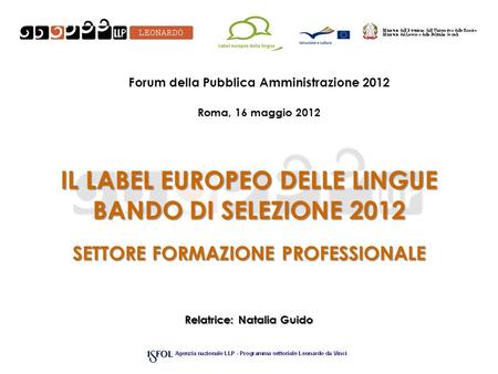IL LABEL EUROPEO DELLE LINGUE BANDO DI SELEZIONE 2012 SETTORE FORMAZIONE PROFESSIONALE Relatrice: Natalia Guido Forum della Pubblica Amministrazione 2012.