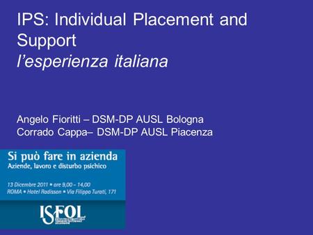 IPS: Individual Placement and Support l’esperienza italiana Angelo Fioritti – DSM-DP AUSL Bologna Corrado Cappa– DSM-DP AUSL Piacenza.