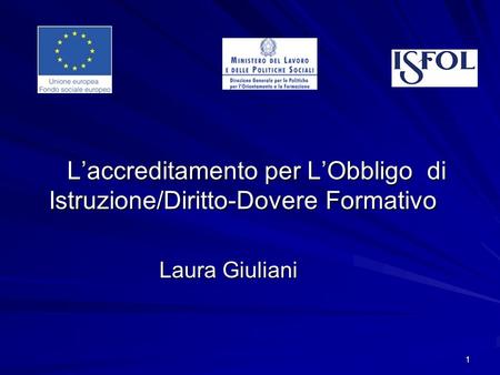 1 Laccreditamento per LObbligo di Istruzione/Diritto-Dovere Formativo Laccreditamento per LObbligo di Istruzione/Diritto-Dovere Formativo Laura Giuliani.
