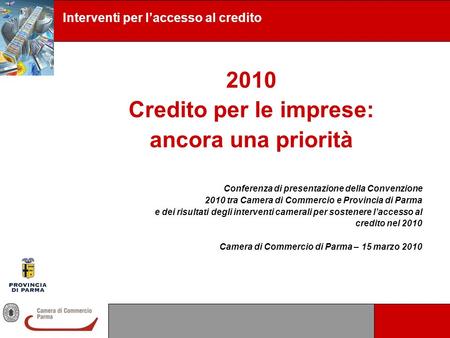 2010 Credito per le imprese: ancora una priorità Conferenza di presentazione della Convenzione 2010 tra Camera di Commercio e Provincia di Parma e dei.