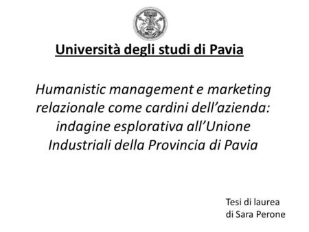 Humanistic management e marketing relazionale come cardini dellazienda: indagine esplorativa allUnione Industriali della Provincia di Pavia Università