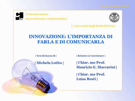 INNOVAZIONE: LIMPORTANZA DI FARLA E DI COMUNICARLA | Pavia, 25 Ottobre 2006 | | Comunicazione Interculturale e multimediale | | Università degli Studi.