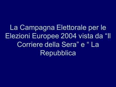 La Campagna Elettorale per le Elezioni Europee 2004 vista da Il Corriere della Sera e La Repubblica.
