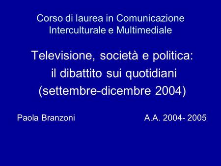 Corso di laurea in Comunicazione Interculturale e Multimediale Televisione, società e politica: il dibattito sui quotidiani (settembre-dicembre 2004) Paola.