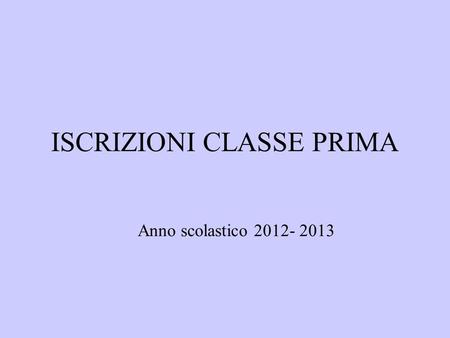 ISCRIZIONI CLASSE PRIMA Anno scolastico 2012- 2013.
