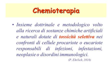 Chemioterapia Insieme dottrinale e metodologico volto alla ricerca di sostanze chimiche artificiali e naturali dotate di tossicità selettiva nei confronti.