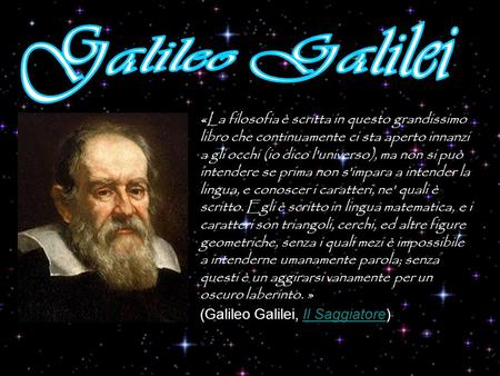 Galileo Galilei «La filosofia è scritta in questo grandissimo libro che continuamente ci sta aperto innanzi a gli occhi (io dico l'universo), ma non si.