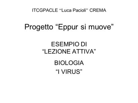 ITCGPACLE “Luca Pacioli” CREMA Progetto “Eppur si muove” ESEMPIO DI “LEZIONE ATTIVA” BIOLOGIA “I VIRUS”