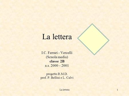 La lettera1 La lettera I.C. Ferrari - Vercelli (Scuola media) classe 2B a.s. 2000 – 2001 progetto R.M.D. prof. P. Bellini e L. Calvi.