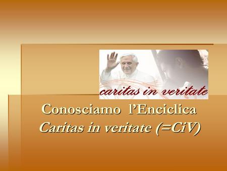 Conosciamo lEnciclica Caritas in veritate (=CiV).