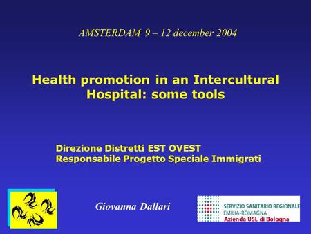 AMSTERDAM 9 – 12 december 2004 Health promotion in an Intercultural Hospital: some tools Direzione Distretti EST OVEST Responsabile Progetto Speciale Immigrati.