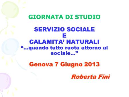 GIORNATA DI STUDIO SERVIZIO SOCIALE E CALAMITA’ NATURALI “…quando tutto ruota attorno al sociale…” Genova 7 Giugno 2013.