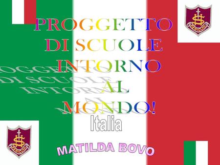 PROGGETTO DI SCUOLE INTORNO AL MONDO! Italia MATILDA BOVO.