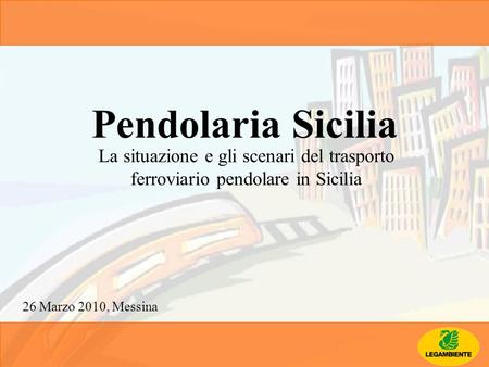 Pendolaria Sicilia La situazione e gli scenari del trasporto ferroviario pendolare in Sicilia 26 Marzo 2010, Messina.
