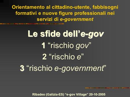 Ribadeo (Galizia-ES) e-gov Village 20-10-2005 Orientamento al cittadino-utente, fabbisogni formativi e nuove figure professionali nei servizi di e-government.